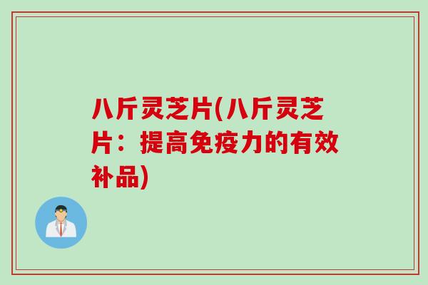八斤灵芝片(八斤灵芝片：提高免疫力的有效补品)