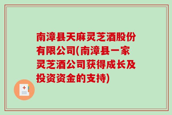 南漳县天麻灵芝酒股份有限公司(南漳县一家灵芝酒公司获得成长及投资资金的支持)