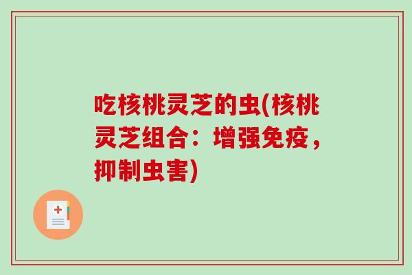 吃核桃灵芝的虫(核桃灵芝组合：增强免疫，抑制虫害)