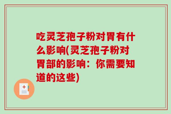 吃灵芝孢子粉对胃有什么影响(灵芝孢子粉对胃部的影响：你需要知道的这些)