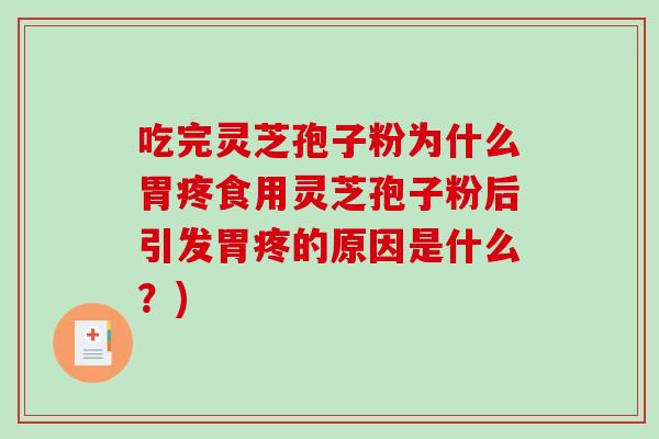 吃完灵芝孢子粉为什么胃疼食用灵芝孢子粉后引发胃疼的原因是什么？)