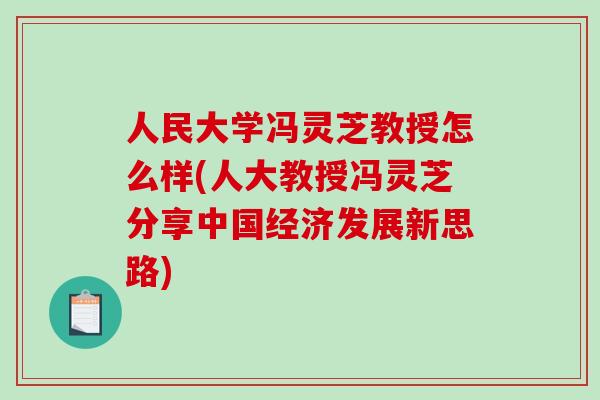 人民大学冯灵芝教授怎么样(人大教授冯灵芝分享中国经济发展新思路)