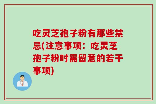 吃灵芝孢子粉有那些禁忌(注意事项：吃灵芝孢子粉时需留意的若干事项)