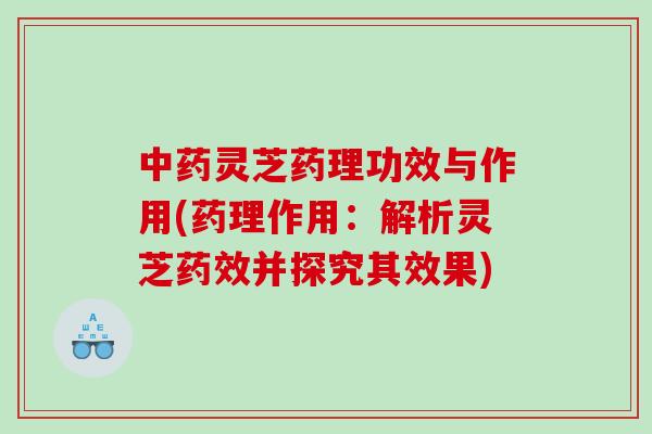 中药灵芝药理功效与作用(药理作用：解析灵芝药效并探究其效果)