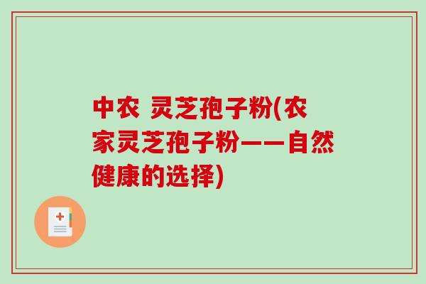 中农 灵芝孢子粉(农家灵芝孢子粉——自然健康的选择)