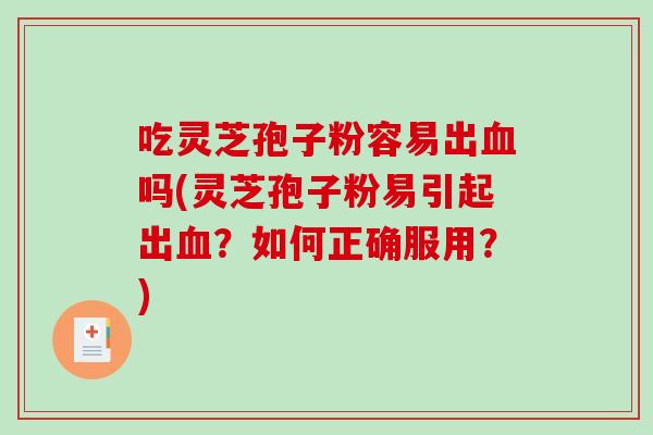 吃灵芝孢子粉容易出血吗(灵芝孢子粉易引起出血？如何正确服用？)