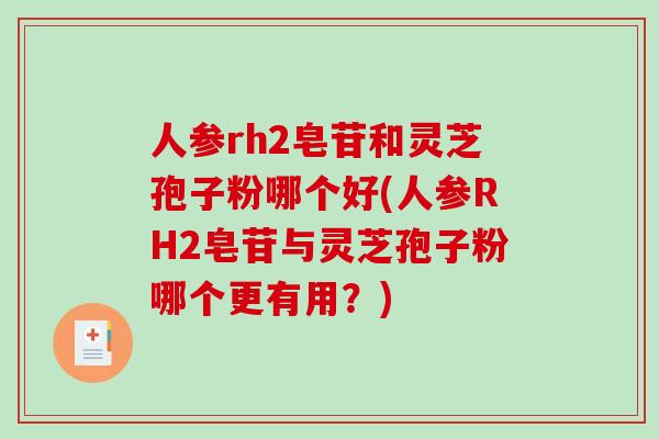 人参rh2皂苷和灵芝孢子粉哪个好(人参RH2皂苷与灵芝孢子粉哪个更有用？)