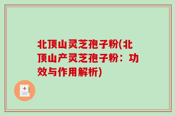 北顶山灵芝孢子粉(北顶山产灵芝孢子粉：功效与作用解析)