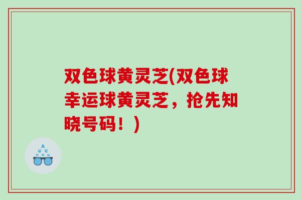 双色球黄灵芝(双色球幸运球黄灵芝，抢先知晓号码！)