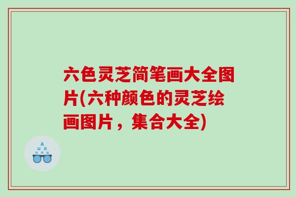 六色灵芝简笔画大全图片(六种颜色的灵芝绘画图片，集合大全)