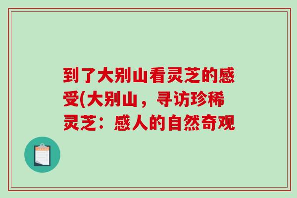 到了大别山看灵芝的感受(大别山，寻访珍稀灵芝：感人的自然奇观