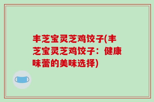 丰芝宝灵芝鸡饺子(丰芝宝灵芝鸡饺子：健康味蕾的美味选择)