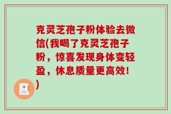 克灵芝孢子粉体验去微信(我喝了克灵芝孢子粉，惊喜发现身体变轻盈，休息质量更高效！)