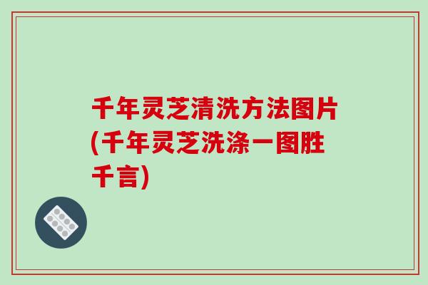 千年灵芝清洗方法图片(千年灵芝洗涤一图胜千言)