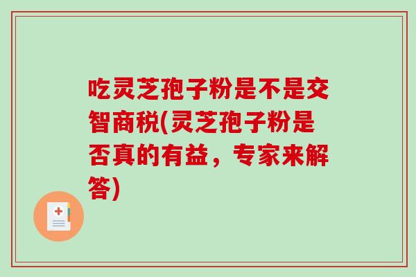 吃灵芝孢子粉是不是交智商税(灵芝孢子粉是否真的有益，专家来解答)