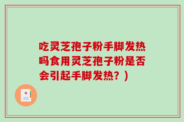 吃灵芝孢子粉手脚发热吗食用灵芝孢子粉是否会引起手脚发热？)