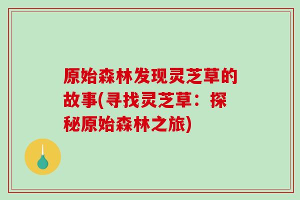原始森林发现灵芝草的故事(寻找灵芝草：探秘原始森林之旅)