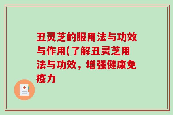 丑灵芝的服用法与功效与作用(了解丑灵芝用法与功效，增强健康免疫力
