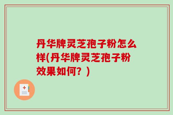丹华牌灵芝孢子粉怎么样(丹华牌灵芝孢子粉效果如何？)