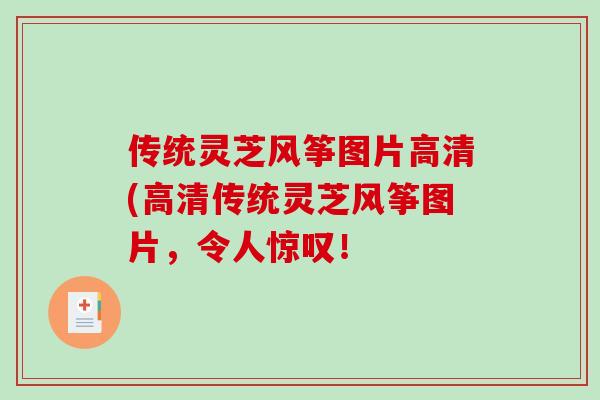 传统灵芝风筝图片高清(高清传统灵芝风筝图片,令人惊叹! 传统灵芝风筝图片高清(高清传统灵芝风筝图片,令人惊叹!