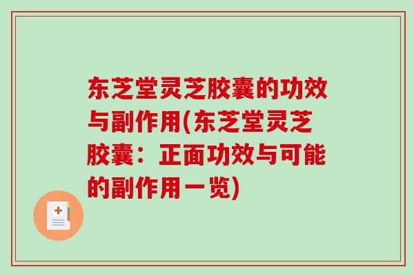 东芝堂灵芝胶囊的功效与副作用(东芝堂灵芝胶囊：正面功效与可能的副作用一览)