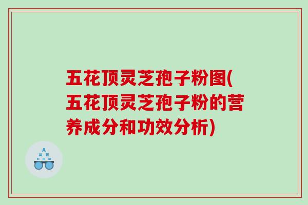 五花顶灵芝孢子粉图(五花顶灵芝孢子粉的营养成分和功效分析)