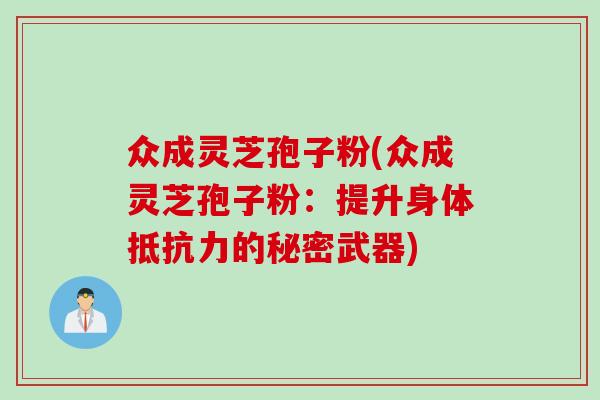 众成灵芝孢子粉(众成灵芝孢子粉：提升身体抵抗力的秘密武器)