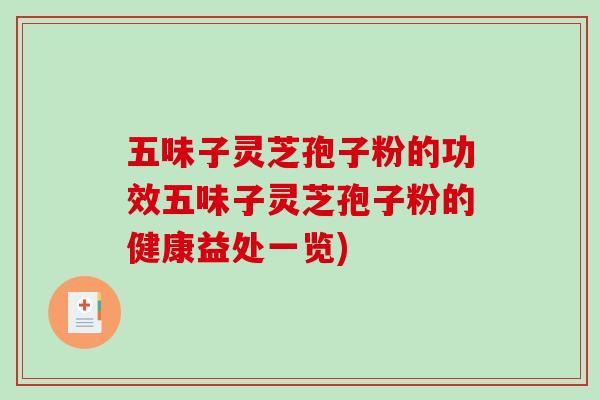 五味子灵芝孢子粉的功效五味子灵芝孢子粉的健康益处一览) 五味子灵芝孢子粉的功效五味子灵芝孢子粉的健康益处一览)