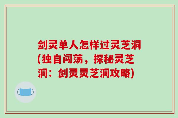 剑灵单人怎样过灵芝洞(独自闯荡，探秘灵芝洞：剑灵灵芝洞攻略)