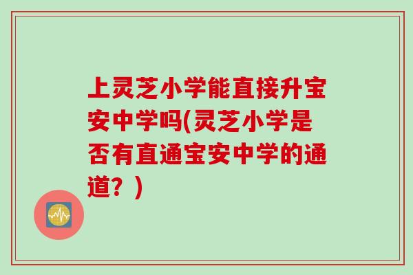 上灵芝小学能直接升宝安中学吗(灵芝小学是否有直通宝安中学的通道？)