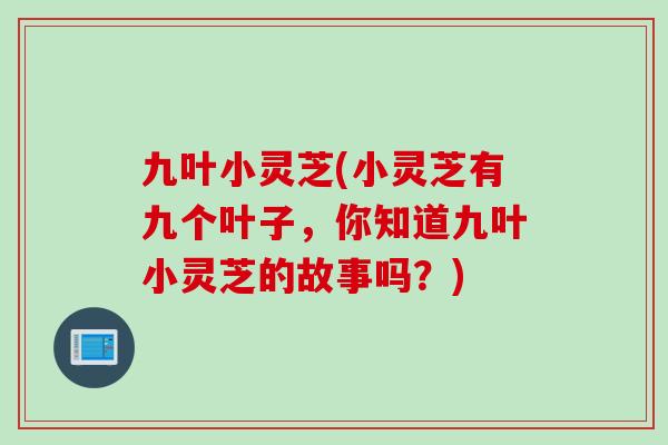九叶小灵芝(小灵芝有九个叶子，你知道九叶小灵芝的故事吗？)