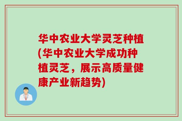 华中农业大学灵芝种植(华中农业大学成功种植灵芝，展示高质量健康产业新趋势)
