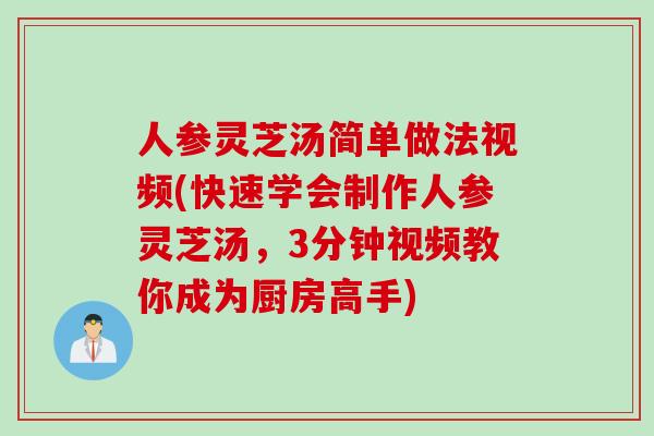 人参灵芝汤简单做法视频(快速学会制作人参灵芝汤，3分钟视频教你成为厨房高手)