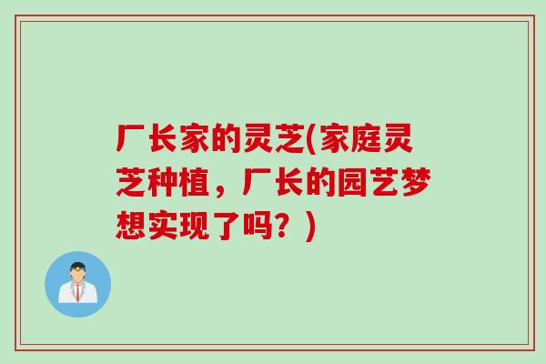 厂长家的灵芝(家庭灵芝种植，厂长的园艺梦想实现了吗？)