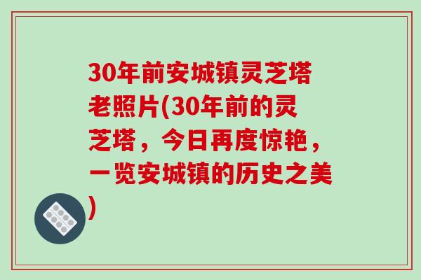 30年前安城镇灵芝塔老照片(30年前的灵芝塔，今日再度惊艳，一览安城镇的历史之美)