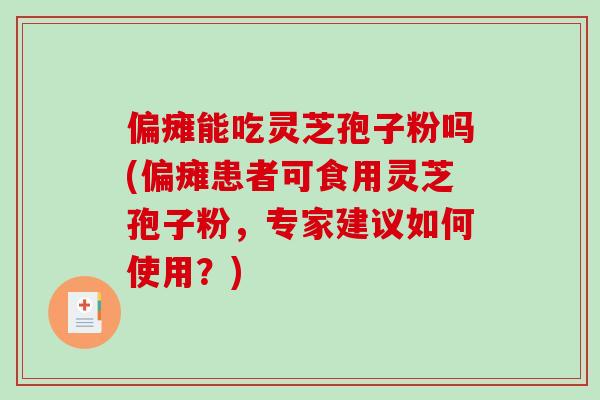 偏瘫能吃灵芝孢子粉吗(偏瘫患者可食用灵芝孢子粉，专家建议如何使用？)