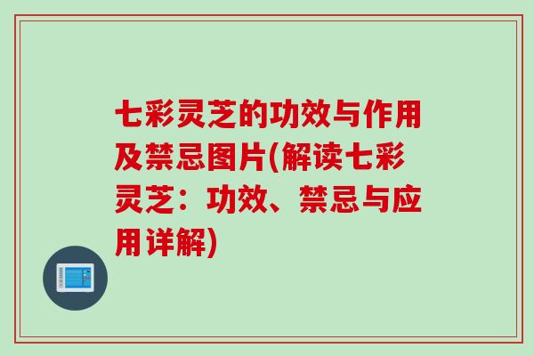 七彩灵芝的功效与作用及禁忌图片(解读七彩灵芝：功效、禁忌与应用详解)