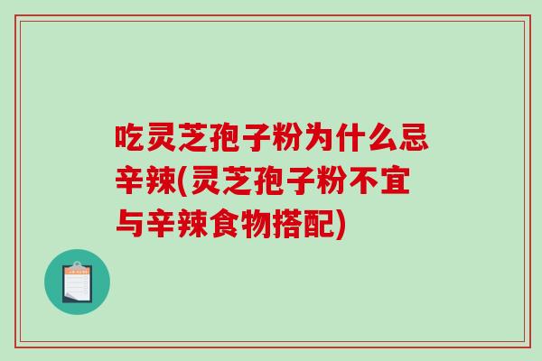 吃灵芝孢子粉为什么忌辛辣(灵芝孢子粉不宜与辛辣食物搭配)