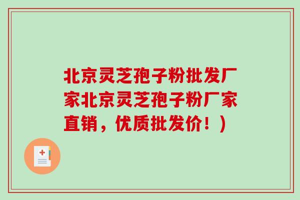 北京灵芝孢子粉批发厂家北京灵芝孢子粉厂家直销，优质批发价！)