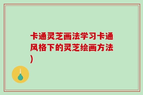 卡通灵芝画法学习卡通风格下的灵芝绘画方法)