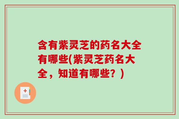 含有紫灵芝的药名大全有哪些(紫灵芝药名大全，知道有哪些？)