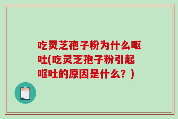 吃灵芝孢子粉为什么呕吐(吃灵芝孢子粉引起呕吐的原因是什么？)