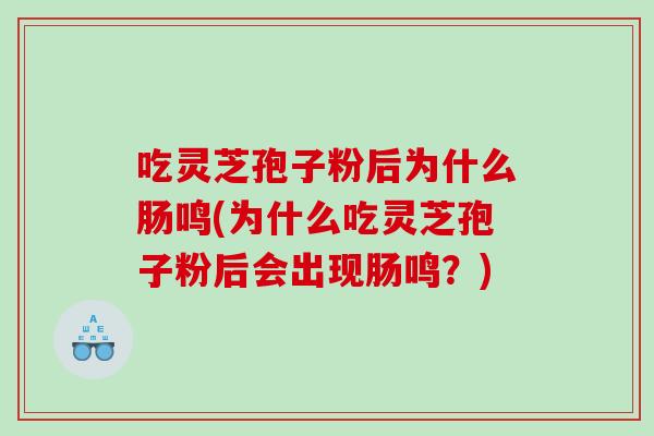 吃灵芝孢子粉后为什么肠鸣(为什么吃灵芝孢子粉后会出现肠鸣？)