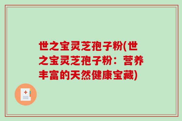 世之宝灵芝孢子粉(世之宝灵芝孢子粉：营养丰富的天然健康宝藏)