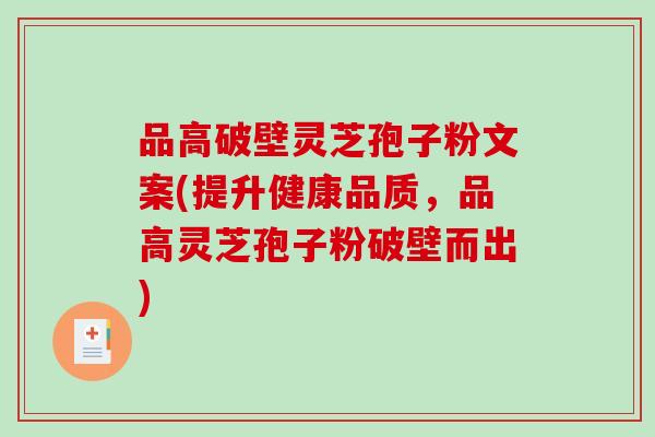 品高破壁灵芝孢子粉文案(提升健康品质，品高灵芝孢子粉破壁而出)
