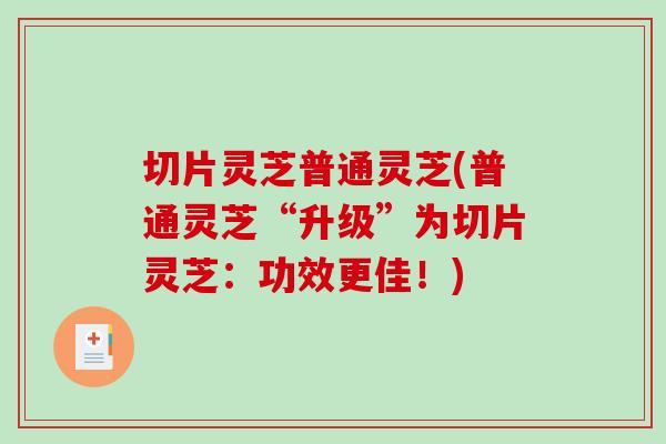 切片灵芝普通灵芝(普通灵芝“升级”为切片灵芝：功效更佳！)