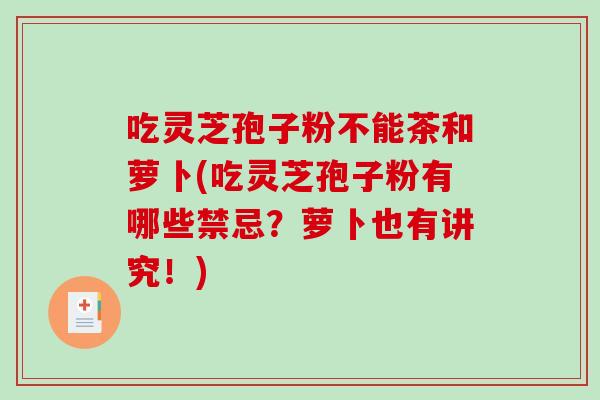 吃灵芝孢子粉不能茶和萝卜(吃灵芝孢子粉有哪些禁忌？萝卜也有讲究！)