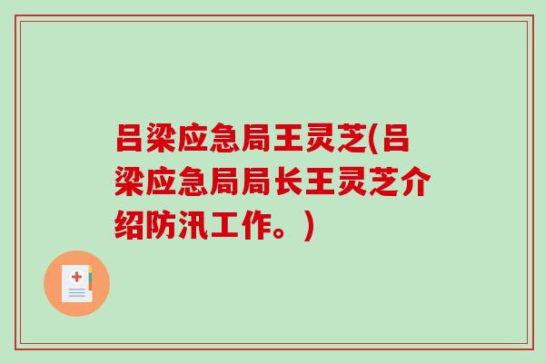 吕梁应急局王灵芝(吕梁应急局局长王灵芝介绍防汛工作。)