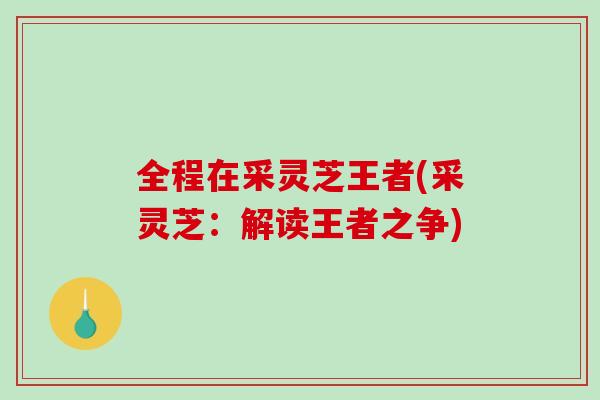 全程在采灵芝王者(采灵芝：解读王者之争)