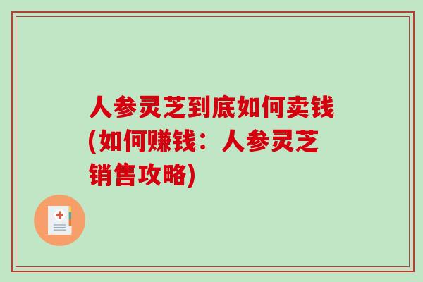 人参灵芝到底如何卖钱(如何赚钱：人参灵芝销售攻略)